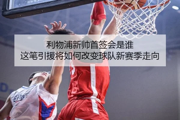 利物浦新帅首签会是谁 这笔引援将如何改变球队新赛季走向